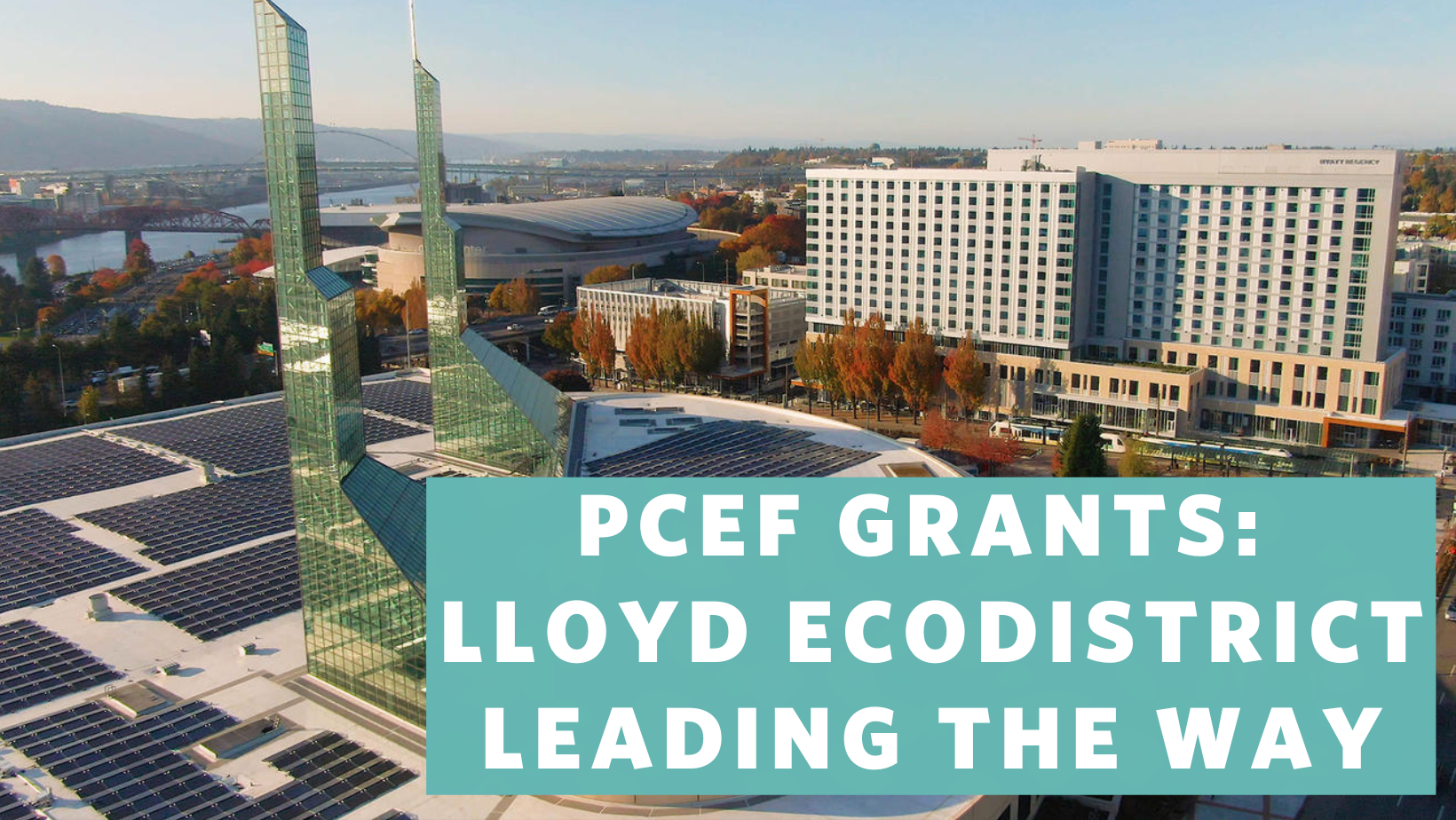 Photo of the Lloyd from overhead showing the solar panels at the Oregon Convention Center, with the words “PCEF Grants” Lloyd EcoDistrict Leading the Way”.