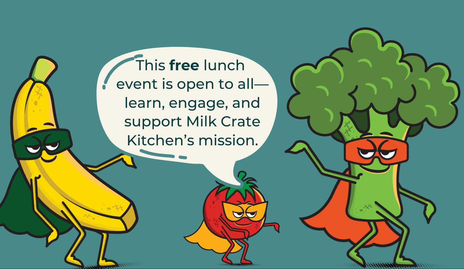 Three cartoon vegetables (banana, tomato, and broccoli) wearing super hero costumes with the words "This free lunch event is open to all—learn, engage, and support Milk Crate Kitchen’s mission."