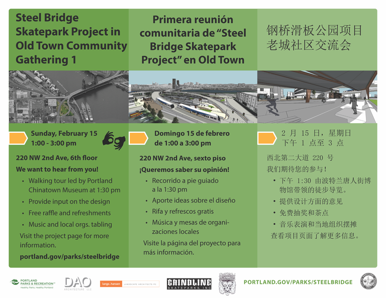 Steel Bridge Skatepark Project in Old Town Community Gathering 1 Sunday, February 15 1:00 - 3:00 pm 220 NW 2nd Ave, 6th floor We want to hear from you! . Walking tour led by Portland Chinatown Museum at 1:30 pm · Provide input on the design · Free raffle and refreshments . Music and local orgs. tabling Visit the project page for more information. portland.gov/parks/steelbridge