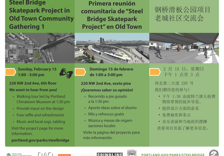 Steel Bridge Skatepark Project in Old Town Community Gathering 1 Sunday, February 15 1:00 - 3:00 pm 220 NW 2nd Ave, 6th floor We want to hear from you! . Walking tour led by Portland Chinatown Museum at 1:30 pm · Provide input on the design · Free raffle and refreshments . Music and local orgs. tabling Visit the project page for more information. portland.gov/parks/steelbridge